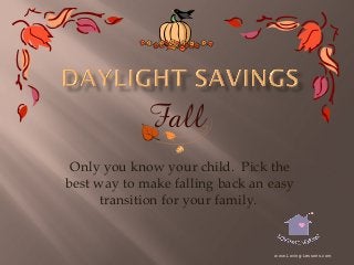 Only you know your child. Pick the
best way to make falling back an easy
transition for your family.

www.Loving-Lessons.com

 
