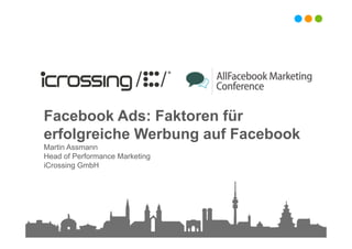 Facebook Ads: Faktoren für
erfolgreiche Werbung auf Facebook
Martin Assmann
Head of Performance Marketing
iCrossing GmbH
 