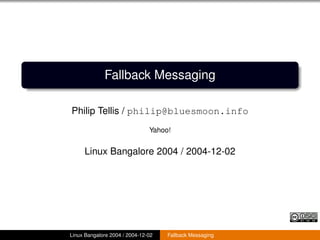 Fallback Messaging

Philip Tellis / philip@bluesmoon.info
                               Yahoo!


     Linux Bangalore 2004 / 2004-12-02




Linux Bangalore 2004 / 2004-12-02   Fallback Messaging
 