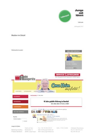 Fallstudie


                                                                                                   Juli-August 2012




Medien im Detail




Webseitenzusatz:




Junge mit Ideen
                      Fabrik am See       Fon: +49 176 202 534 81       St.Nr.: 77441/12505   Volksbank Ravensburg
Marketingconsulting   Mühlstraße 10       Mail: info@jungemitideen.de                         Kto. Nr.: 636 763 013
Professionalnetwork   88085 Langenargen   Web: www.jungemitideen.de                           BLZ 630 901 00
 