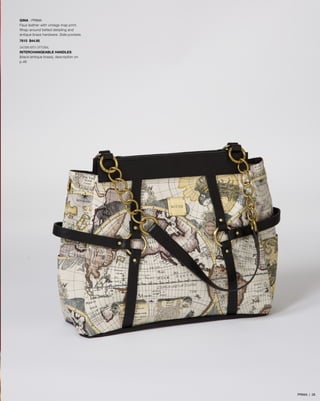 GINA - PRIMA
Faux leather with vintage map print.
Wrap-around belted detailing and
antique brass hardware. Side pockets.
7615 $44.95
SHOWN WITH OPTIONAL
INTERCHANGEABLE HANDLES
(black/antique brass), description on
p.46
PRIMA | 28
 