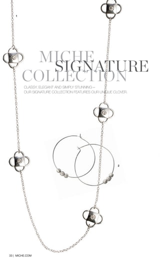 33 | MICHE.COM 
1 
2 
CLASSY, ELEGANT AND SIMPLY STUNNING— 
OUR SIGNATURE COLLECTION FEATURES OUR UNIQUE CLOVER. 
M ISCIGHNEATURE COLLECTION  
