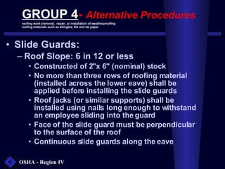 GROUP 4 -  Alternative Procedures <ul><li>Slide Guards: </li></ul><ul><ul><li>Roof Slope: 6 in 12 or less </li></ul></ul><...