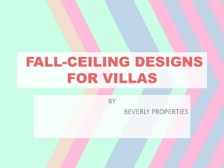 FALL-CEILING DESIGNS
FOR VILLAS
BY
BEVERLY PROPERTIES
 