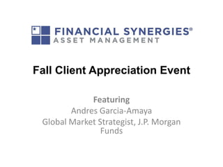 Fall Client Appreciation Event
Featuring
Andres Garcia-Amaya
Global Market Strategist, J.P. Morgan
Funds
 