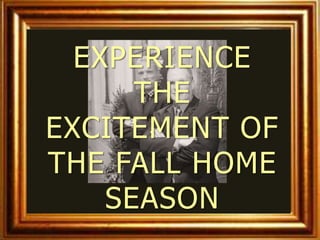 EXPERIENCE
      THE
EXCITEMENT OF
THE FALL HOME
    SEASON
 
