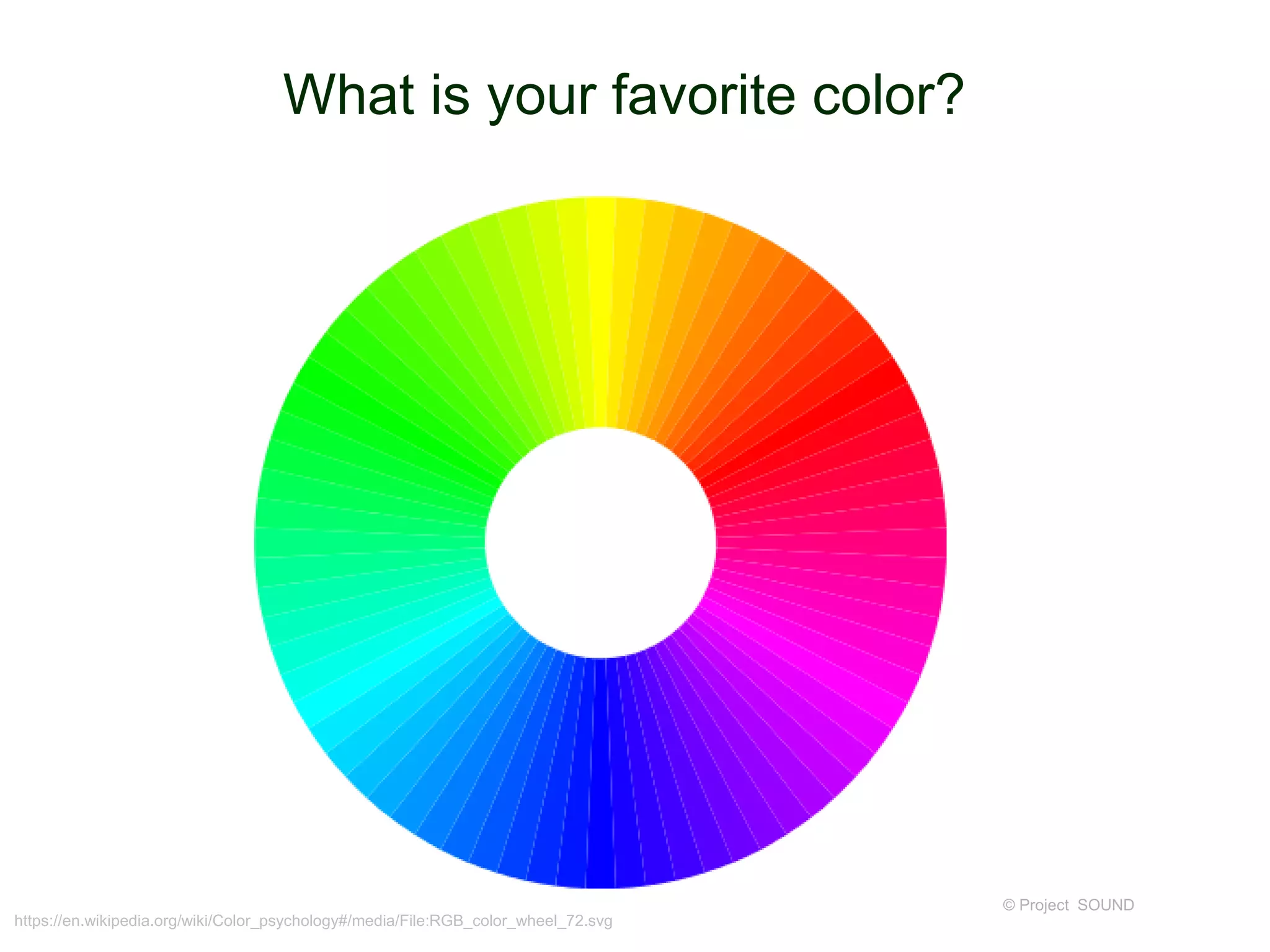 What is your favorite color?
© Project SOUND
https://en.wikipedia.org/wiki/Color_psychology#/media/File:RGB_color_wheel_72.svg
 