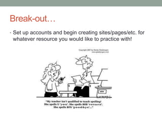 Break-out…
• Set up accounts and begin creating sites/pages/etc. for
 whatever resource you would like to practice with!
 