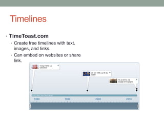 Timelines
• TimeToast.com
   • Create free timelines with text,
     images, and links.
   • Can embed on websites or share
     link.
 