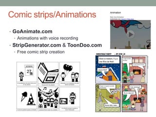 Comic strips/Animations
• GoAnimate.com
  • Animations with voice recording
• StripGenerator.com & ToonDoo.com
  • Free comic strip creation
 