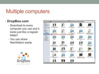 Multiple computers
• DropBox.com
  • Download to every
    computer you use and it
    looks just like a regular
    folder!
  • You can share
    files/folders easily.
 