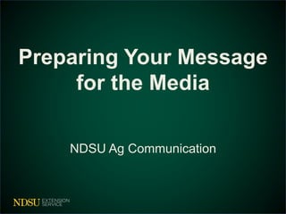Preparing Your Message
for the Media
NDSU Ag Communication
 