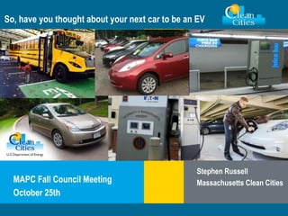 Clean Cities / 1
So, have you thought about your next car to be an EV
MAPC Fall Council Meeting
October 25th
Stephen Russell
Massachusetts Clean Cities
 