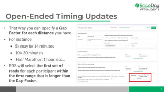 Open-Ended Timing Updates
• That way you can specify a Gap
Factor for each distance you have.
• For instance:
• 5k may be 14 minutes
• 10k 30 minutes
• Half Marathon 1 hour, etc…
• RDS will select the first set of
reads for each participant within
the time range that is longer than
the Gap Factor.
7
 