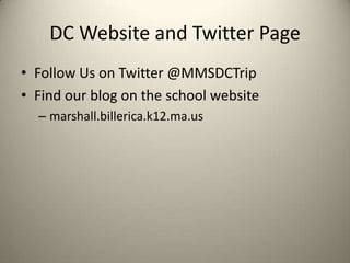 DC Website and Twitter Page
• Follow Us on Twitter @MMSDCTrip
• Find our blog on the school website
  – marshall.billerica.k12.ma.us
 