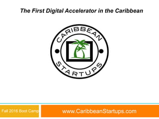 www.CaribbeanStartups.com
1
Fall 2016 Boot Camp
The First Digital Accelerator in the Caribbean
 