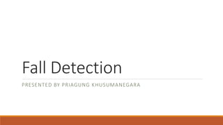 Fall Detection
PRESENTED BY PRIAGUNG KHUSUMANEGARA
 