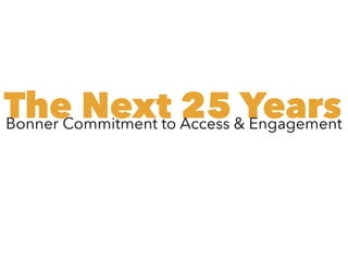 The Next 25 YearsBonner Commitment to Access & Engagement
 