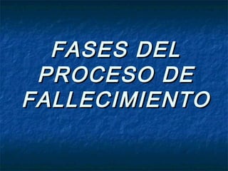FASES DELFASES DEL
PROCESO DEPROCESO DE
FALLECIMIENTOFALLECIMIENTO
 