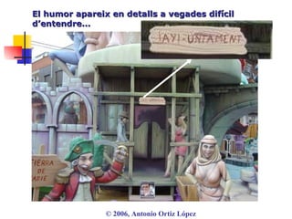 El humor apareix en detalls a vegades difícil d’entendre... ©  2006, Antonio Ortiz López 