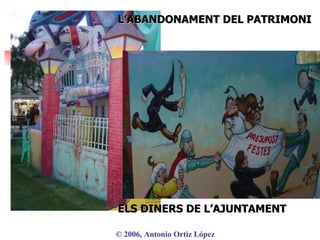 ©  2006, Antonio Ortiz López L’ABANDONAMENT DEL PATRIMONI ELS DINERS DE L’AJUNTAMENT 