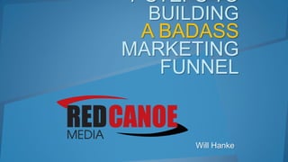 7 STEPS TO
BUILDING
A BADASS
MARKETING
FUNNEL
Will Hanke
 