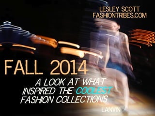 FALL 2014: The Inspiration
Behind the Collections
By Lesley Scott,
Fashiontribes.com & author of
“The Future of You” (2014)
 
