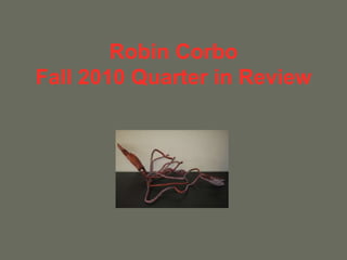 Robin Corbo
Fall 2010 Quarter in Review
 