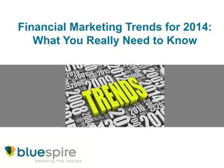 Financial Marketing Trends for 2014:
What You Really Need to Know

 