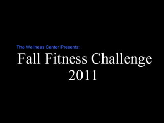 Fall Fitness Challenge The Wellness Center Presents: 2011 