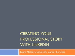 CREATING YOUR
PROFESSIONAL STORY
WITH LINKEDIN
Laura Neidert, University Career Services
 