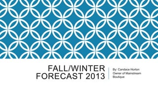 FALL/WINTER
FORECAST 2013
By: Candace Horton
Owner of Mainstream
Boutique
 
