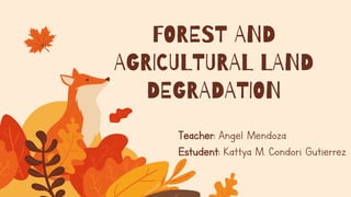Teacher: Angel Mendoza
Estudent: Kattya M. Condori Gutierrez
FOREST AND
AGRICULTURAL LAND
DEGRADATION
 
