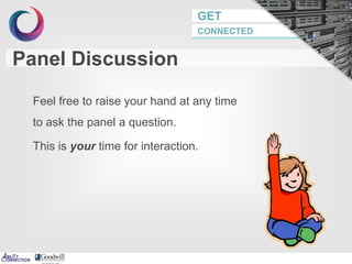GET
CONNECTED
Feel free to raise your hand at any time
to ask the panel a question.
This is your time for interaction.
Panel Discussion
 