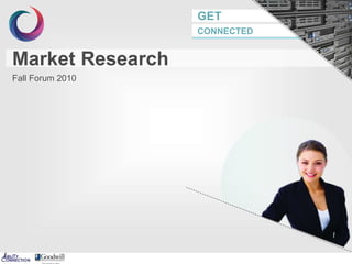 GET
CONNECTED
Market Research
Fall Forum 2010
 