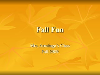 Fall Fun Mrs. Armitage’s Class Fall 2009 