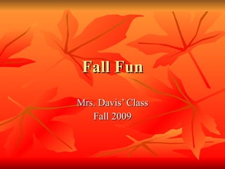 Fall Fun Mrs. Davis’ Class Fall 2009 