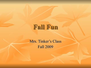 Fall Fun Mrs. Tinker’s Class Fall 2009 