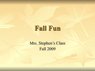 Fall Fun Mrs. Stephen’s Class Fall 2009 