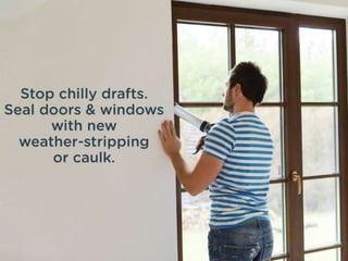Stop chilly drafts. Seal doors &
windows with new weather-stripping
or caulk.
 