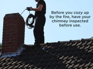 Before you cozy up by the fire, have
your chimney inspected before use.
 