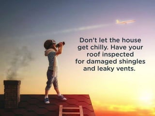 Don’t let the house get chilly. Have
your roof inspected for damaged
shingles and leaky vents.