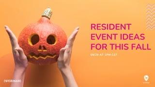 RESIDENT
EVENT IDEAS
FOR THIS FALL
[WEBINAR]
09/29 AT 1PM CST
 