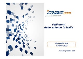 Fallimenti
delle aziende in Italia
Dati aggiornatiDati aggiornati
a marzo 2013
Marketing CRIBIS D&B
 