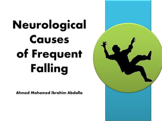 Neurological
Causes
of Frequent
Falling
Ahmed Mohamed Ibrahim Abdalla
 