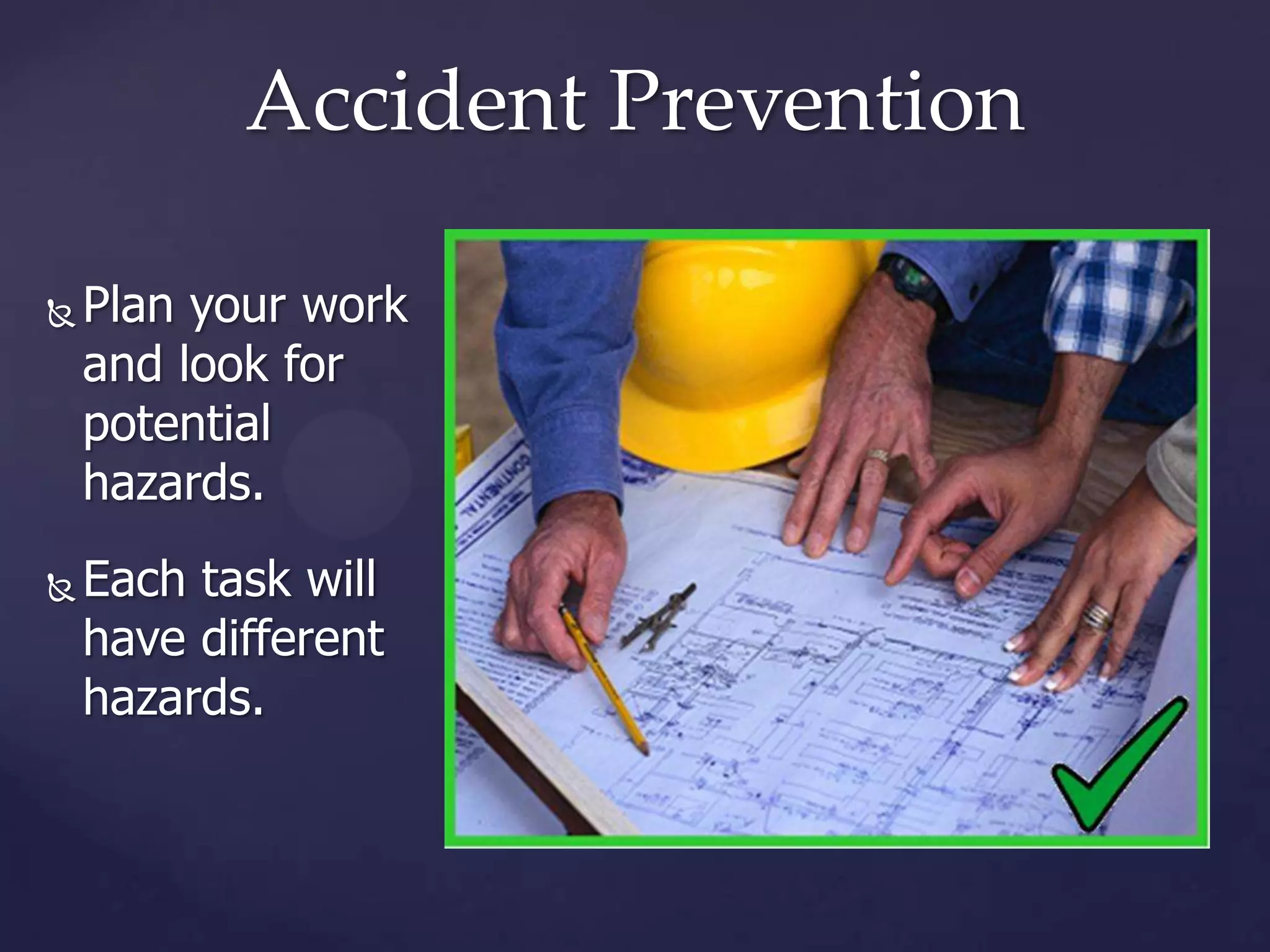 Accident Prevention




Plan your work
and look for
potential
hazards.
Each task will
have different
hazards.

 