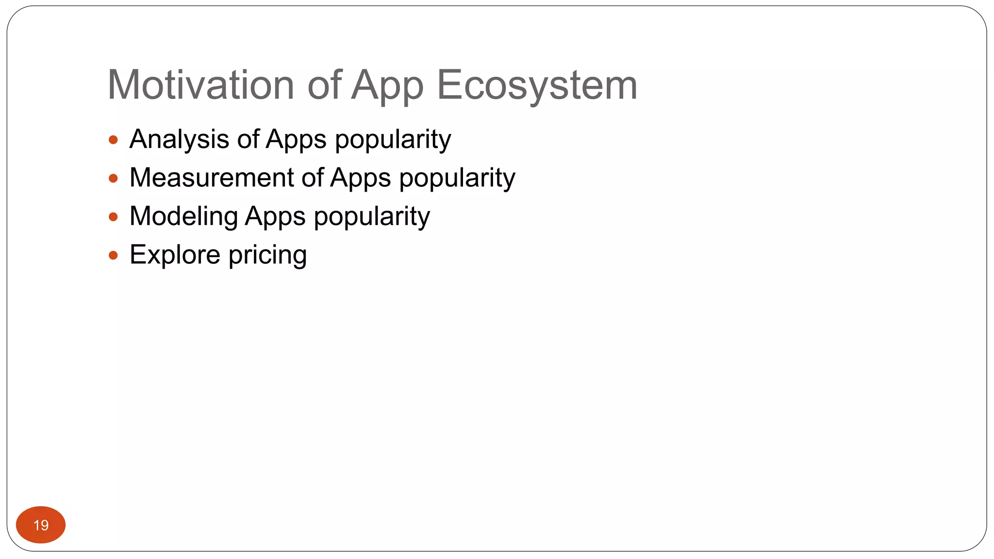 Motivation of App Ecosystem 
19 
 Analysis of Apps popularity 
 Measurement of Apps popularity 
 Modeling Apps popularity 
 Explore pricing 
 
