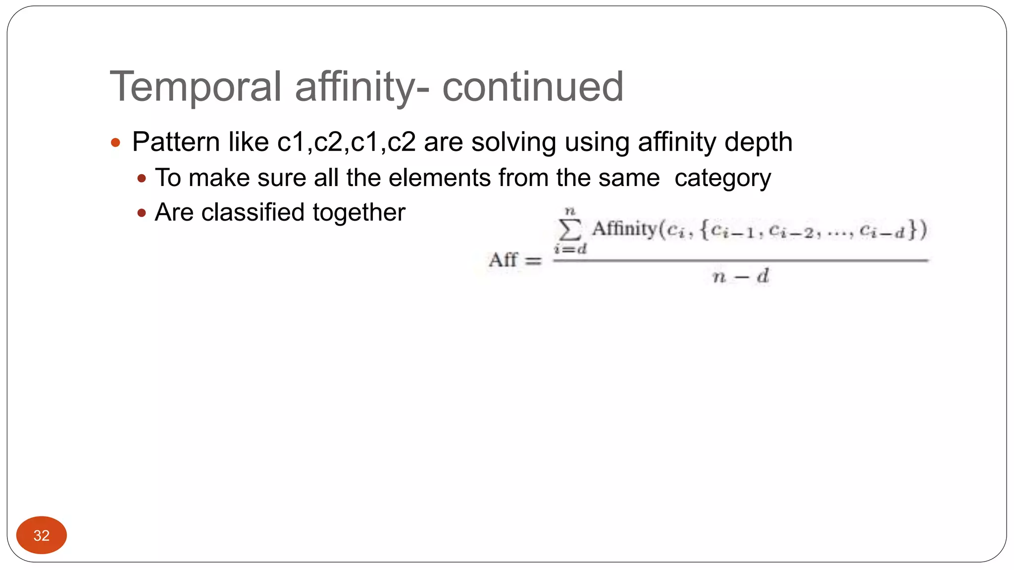 32 
Temporal affinity- continued 
 Pattern like c1,c2,c1,c2 are solving using affinity depth 
 To make sure all the elements from the same category 
 Are classified together 
 