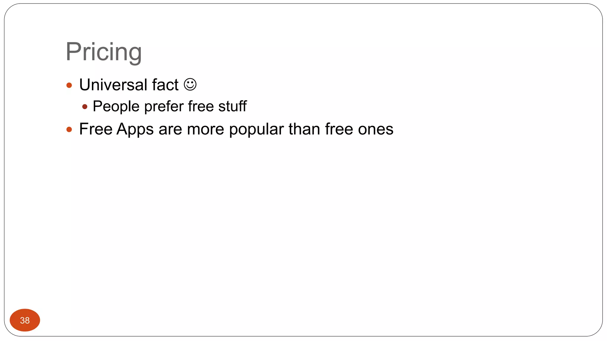 Pricing 
38 
 Universal fact  
 People prefer free stuff 
 Free Apps are more popular than free ones 
 