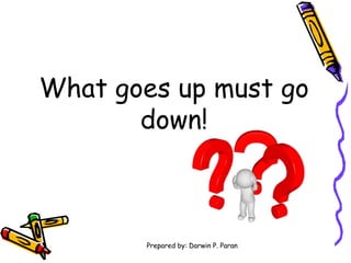What goes up must go
down!
Prepared by: Darwin P. Paran
 